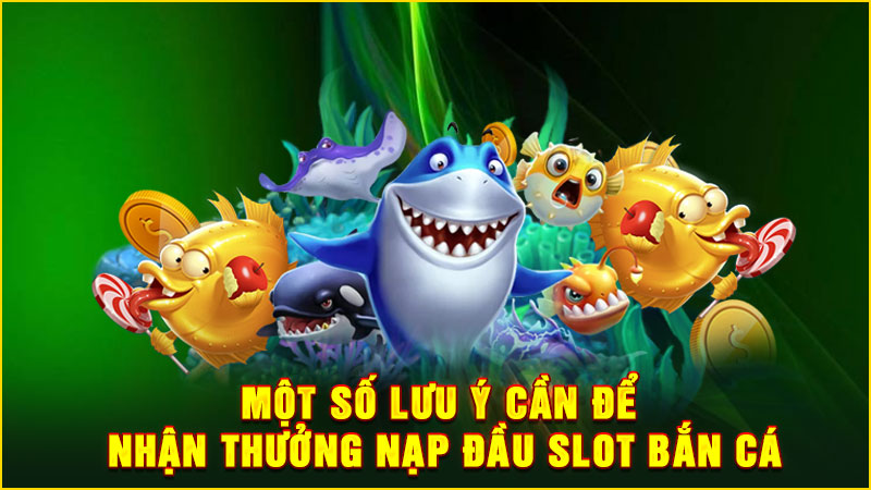 một số lưu ý cần để nhận thưởng nạp đầu slot bắn cá