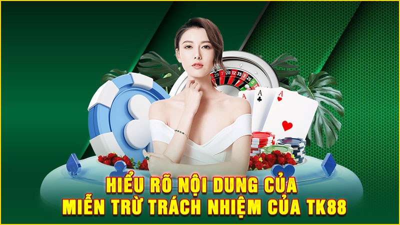 hiểu rõ nội dung của miễn trừ trách nhiệm của tk88