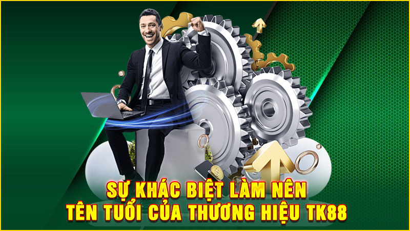 sự khác biệt làm nên tên tuổi của thương hiệu tk88