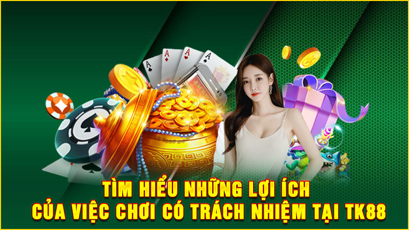 tìm hiểu những lợi ích của việc chơi có trách nhiệm tại tk88
